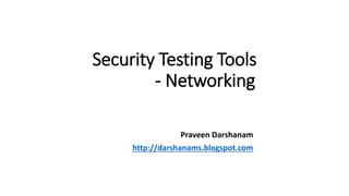Security Testing Tools
- Networking
Praveen Darshanam
http://darshanams.blogspot.com
 