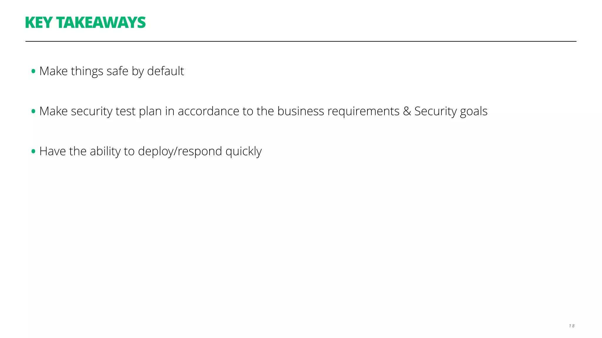 KEY TAKEAWAYS
1 8
•Make things safe by default
•Make security test plan in accordance to the business requirements & Security goals
•Have the ability to deploy/respond quickly
 