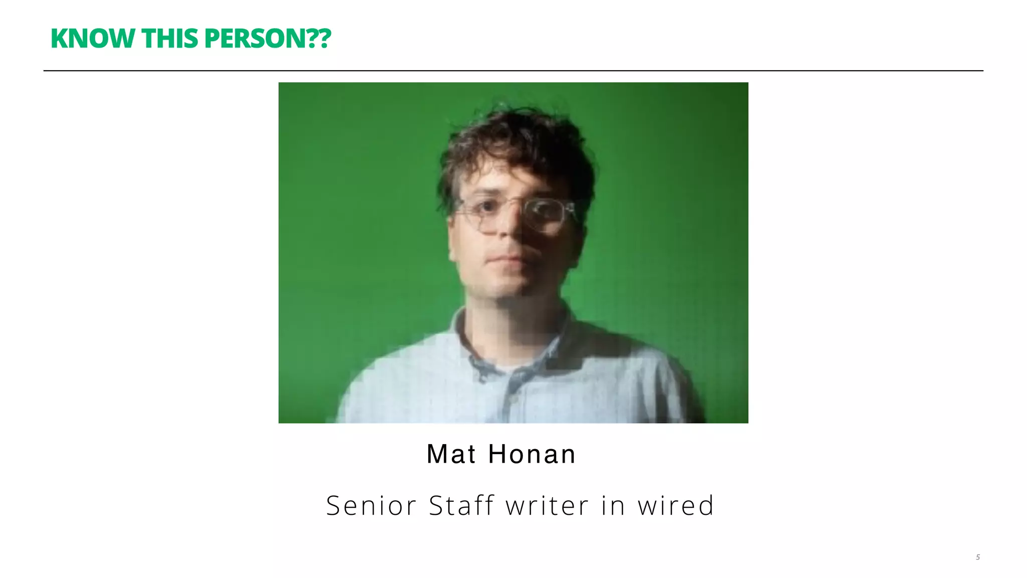 KNOW THIS PERSON??
5
Senior Staff writer in wired
Mat Honan
 