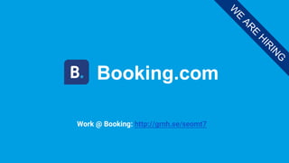 Booking.com
W
E
AR
E
H
IR
IN
G
Work @ Booking: http://grnh.se/seomt7
 