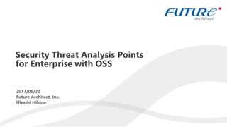 1
2017/06/20
Future Architect, Inc.
Hisashi Hibino
Security Threat Analysis Points
for Enterprise with OSS
 