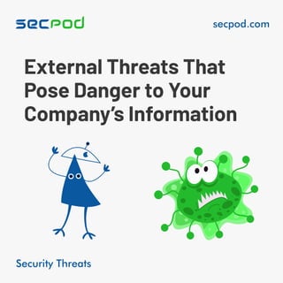 Security Threats
secpod.com
External Threats That
Pose Danger to Your
Company’s Information
 