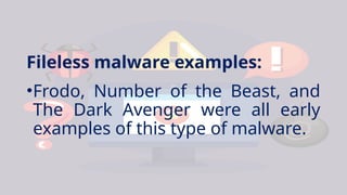 Fileless malware examples:
•Frodo, Number of the Beast, and
The Dark Avenger were all early
examples of this type of malware.
 