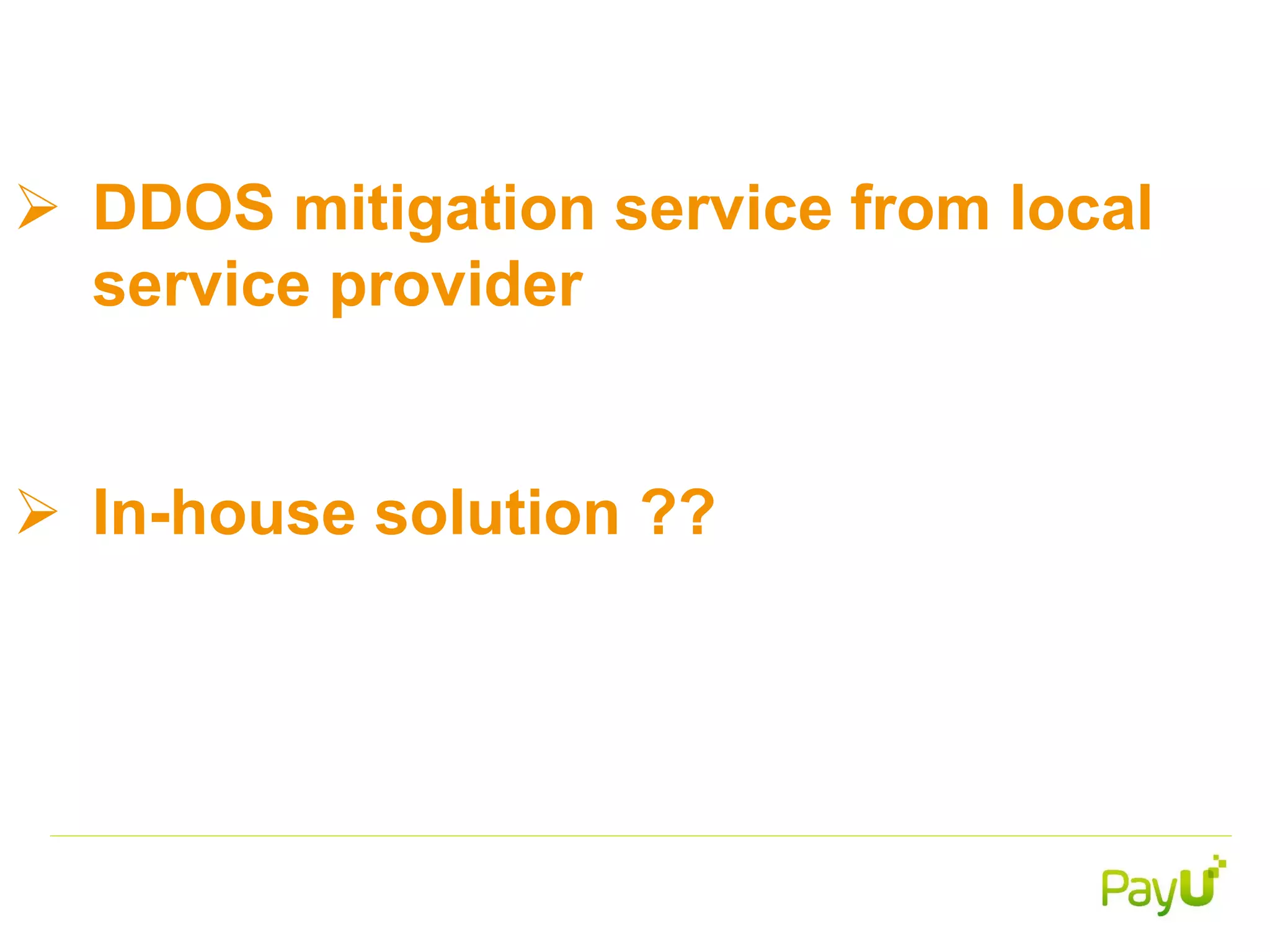  DDOS mitigation service from local
service provider
 In-house solution ??
 