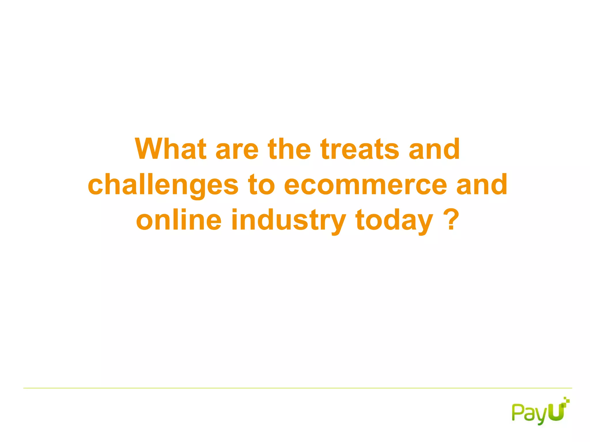 What are the treats and
challenges to ecommerce and
online industry today ?
 