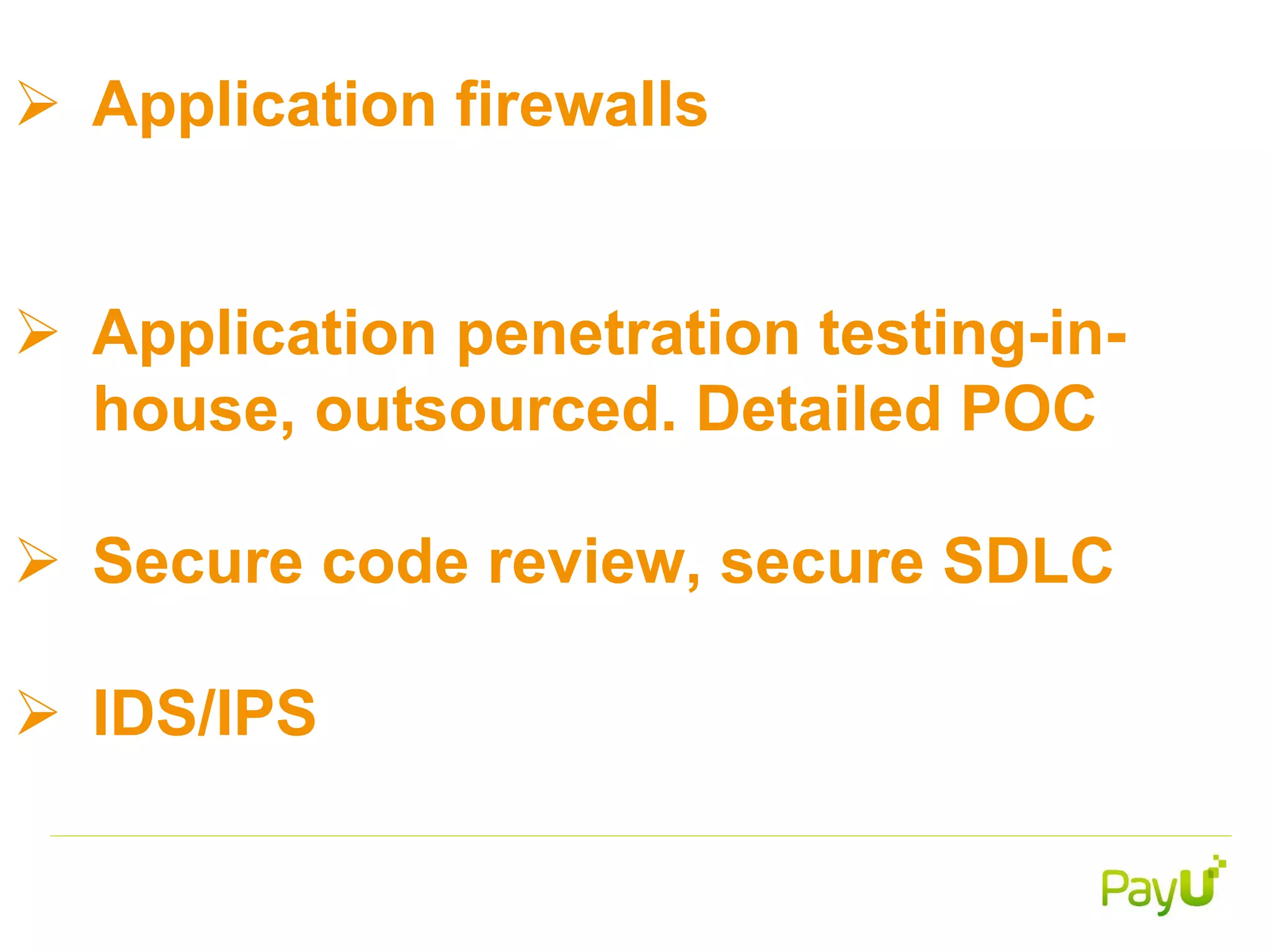  Application firewalls
 Application penetration testing-in-
house, outsourced. Detailed POC
 Secure code review, secure SDLC
 IDS/IPS
 