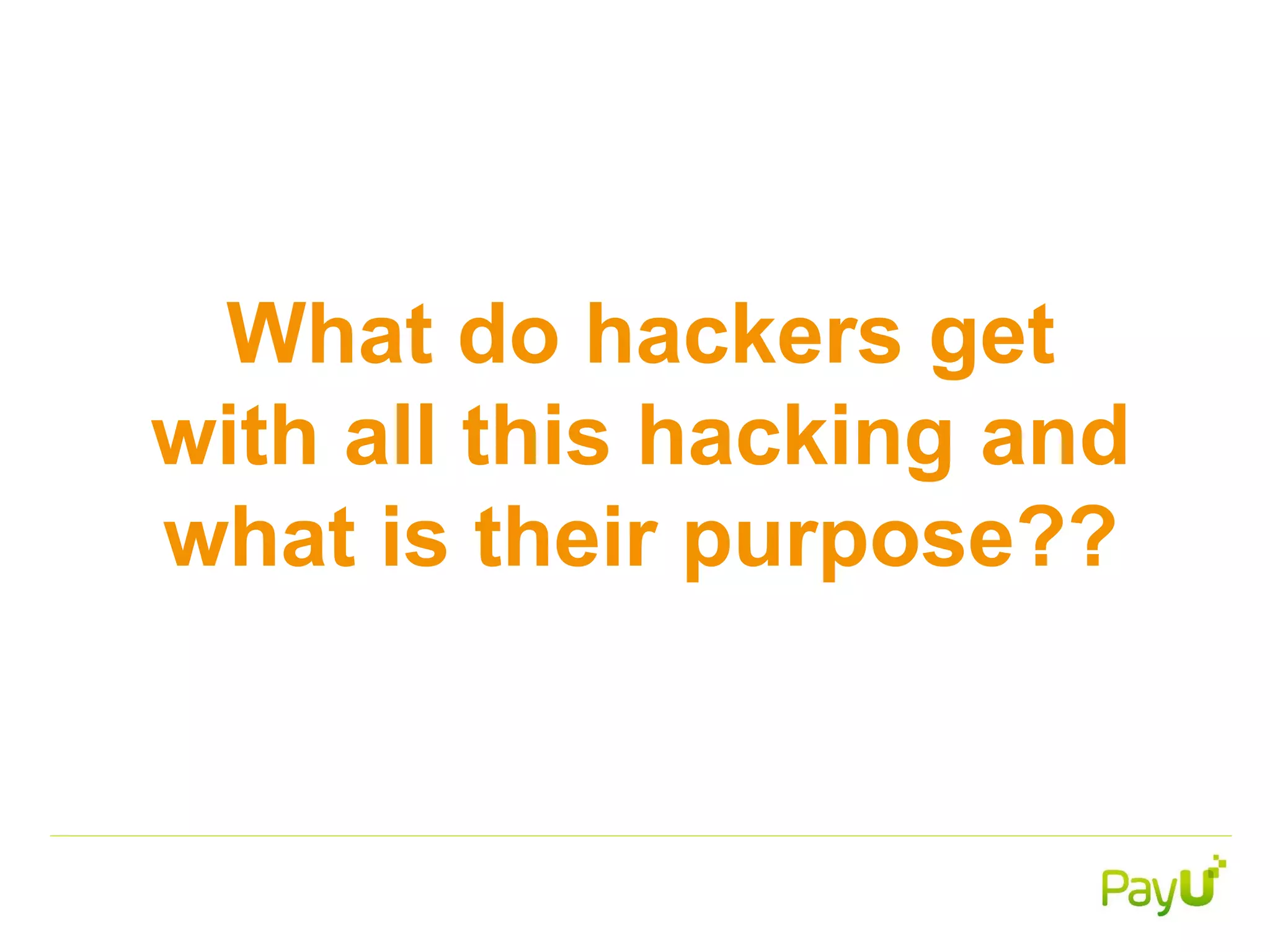 What do hackers get
with all this hacking and
what is their purpose??
 