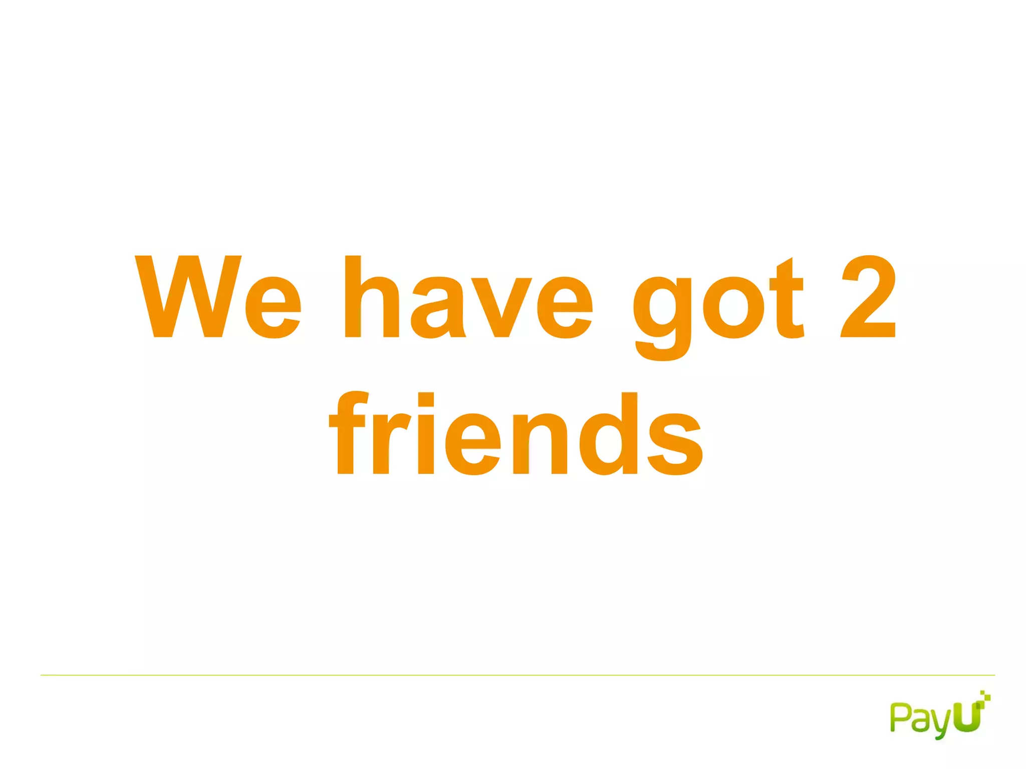 We have got 2
friends
 