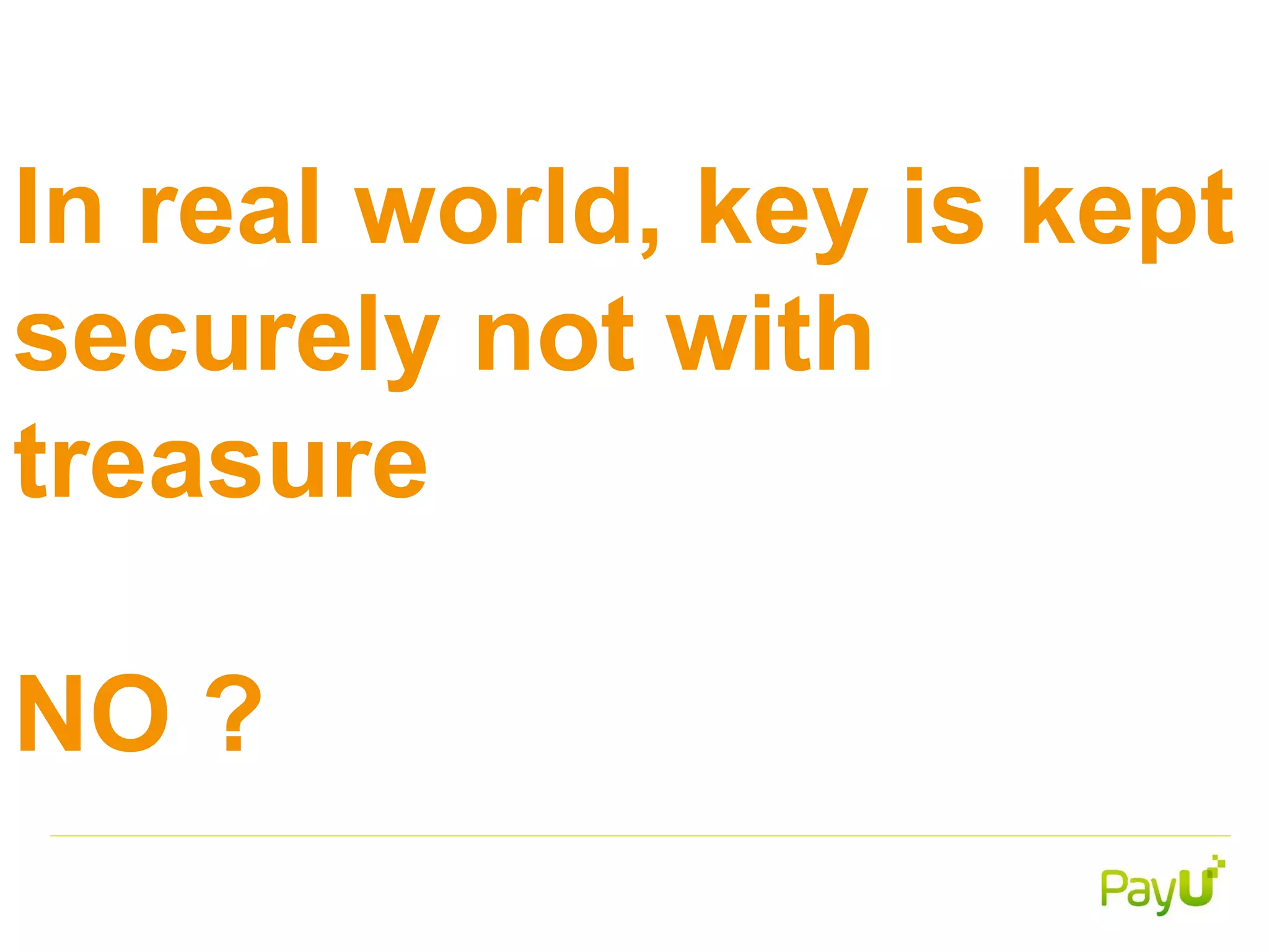 In real world, key is kept
securely not with
treasure
NO ?
 