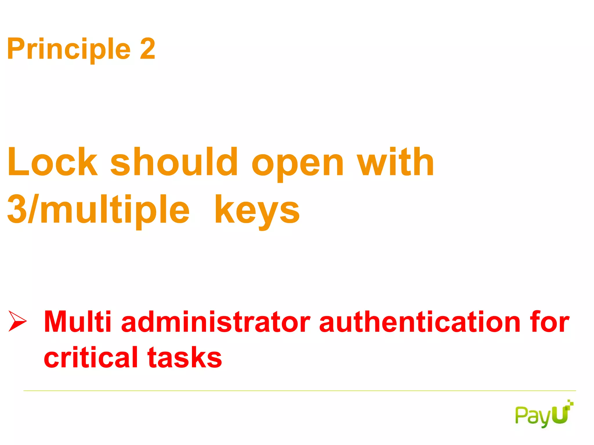 Principle 2
Lock should open with
3/multiple keys
 Multi administrator authentication for
critical tasks
 