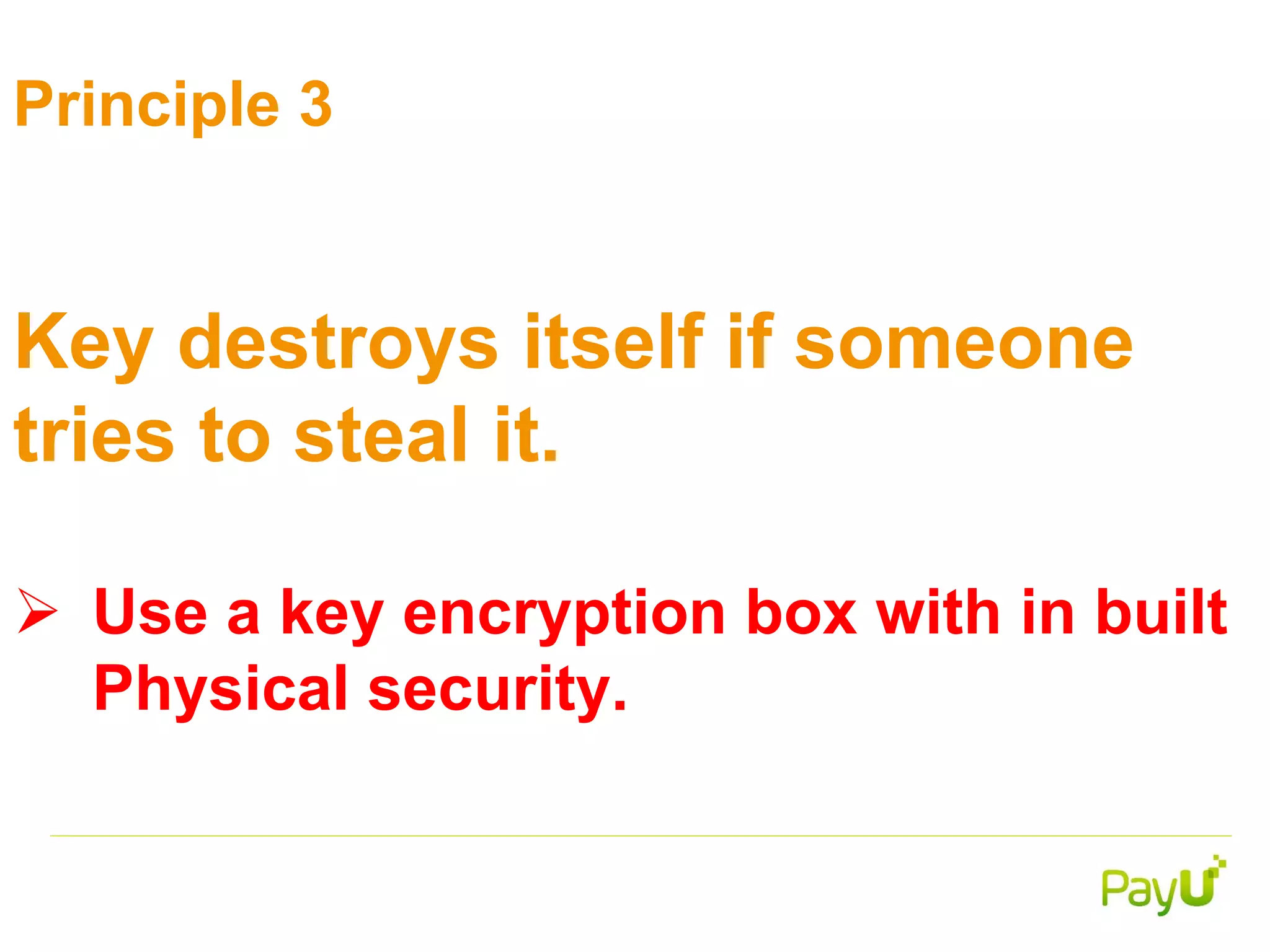 Principle 3
Key destroys itself if someone
tries to steal it.
 Use a key encryption box with in built
Physical security.
 
