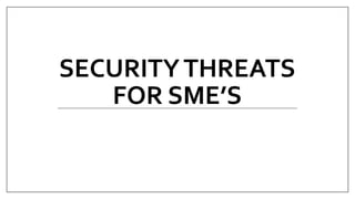 SECURITYTHREATS
FOR SME’S
 