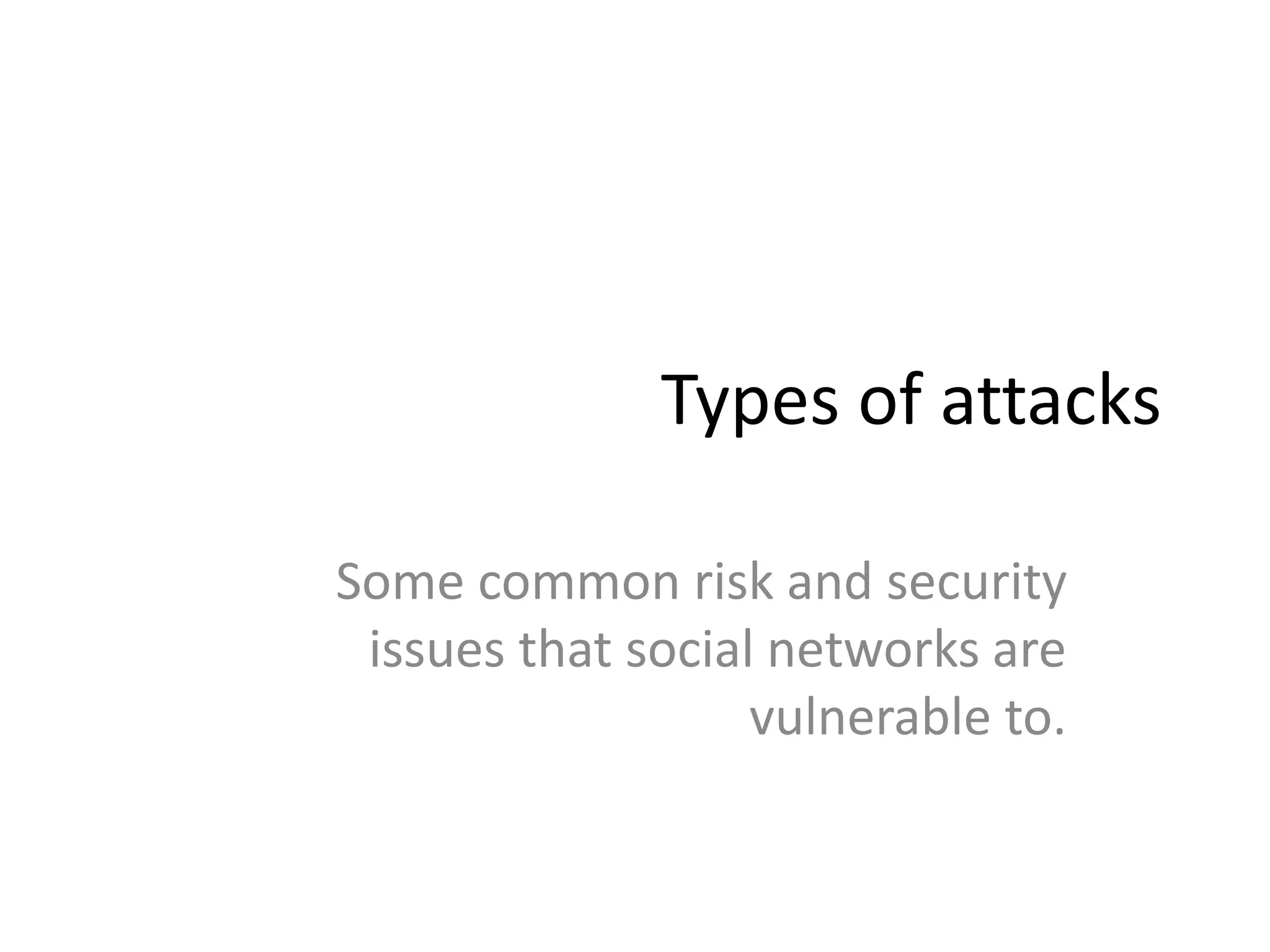 Types of attacks 
Some common risk and security 
issues that social networks are 
vulnerable to. 
 