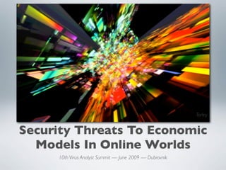 jurvetson
                                                               Torley


Security Threats To Economic
  Models In Online Worlds
     10th Virus Analyst Summit — June 2009 — Dubrovnik
 