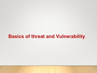 Basics of threat and Vulnerability
 