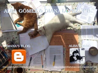 ALBA GÓMEZ & DIANA LÓPEZ; 4ºBALBA GÓMEZ & DIANA LÓPEZ; 4ºB
DIANA’S BLOGDIANA’S BLOG ALBA’S BLOGALBA’S BLOG
http://dianalpzprz.blogspot.com.es/ http://ict4esoidkwhatsgoingon.blogspot.com.es/
 