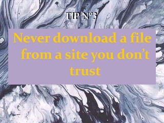 TIP Nº3
Never download a file
from a site you don’t
trust
TIP Nº3
 