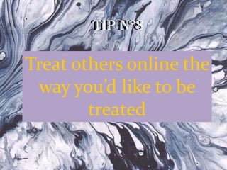 TIP Nº8TIP Nº8
Treat others online the
way you’d like to be
treated
 