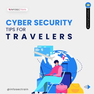 @infosectrain
CYBER SECURITY
TIPS FOR
T R A V E L E R S
#
T
e
c
h
T
i
p
T
u
e
s
d
a
y
s
 