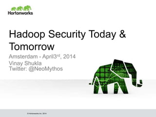 © Hortonworks Inc. 2014
Hadoop Security Today &
Tomorrow
Amsterdam - April3rd, 2014
Vinay Shukla
Twitter: @NeoMythos
 
