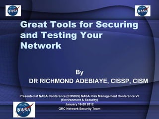 Great Tools for Securing
and Testing Your
Network
By
DR RICHMOND ADEBIAYE, CISSP, CISM
Presented at NASA Conference (EOSDIS) NASA Risk Management Conference VII
(Environment & Security)
January 18-20 2012
GRC Network Security Team

 