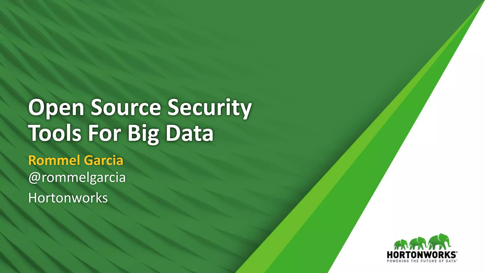1
Open Source Security
Tools For Big Data
Rommel Garcia
@rommelgarcia
Hortonworks
 
