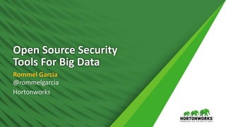1
Open Source Security
Tools For Big Data
Rommel Garcia
@rommelgarcia
Hortonworks
 
