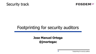 Footprinting for securty auditors
Security track
Footprinting for security auditors
Jose Manuel Ortega
@jmortegac
 