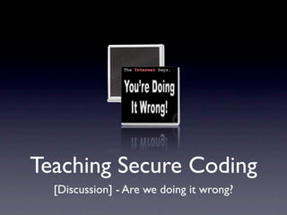 Teaching Secure Coding
  [Discussion] - Are we doing it wrong?
 