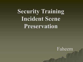 Security Training
 Incident Scene
  Preservation


              Faheem
 
