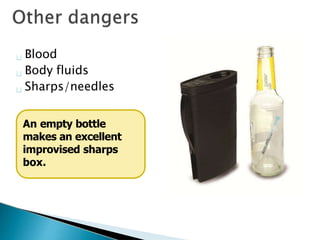Blood
Body fluids
Sharps/needles
An empty bottle
makes an excellent
improvised sharps
box.
 