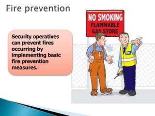 Security operatives
can prevent fires
occurring by
implementing basic
fire prevention
measures.
 