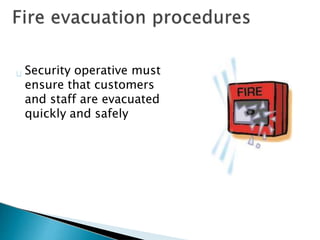 Security operative must
ensure that customers
and staff are evacuated
quickly and safely
 