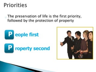 P eople first
P roperty second
The preservation of life is the first priority,
followed by the protection of property
 
