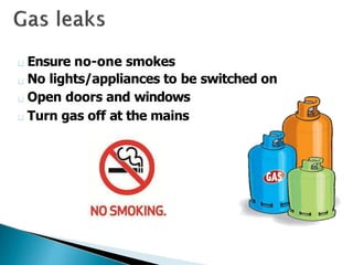 Ensure no-one smokes
No lights/appliances to be switched on
Open doors and windows
Turn gas off at the mains
 