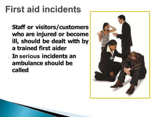 Staff or visitors/customers
who are injured or become
ill, should be dealt with by
a trained first aider
In serious incidents an
ambulance should be
called
 