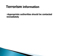Terrorism information
Appropriate authorities should be contacted
immediately
 