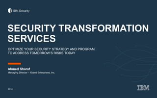 SECURITY TRANSFORMATION
SERVICES
OPTIMIZE YOUR SECURITY STRATEGY AND PROGRAM
TO ADDRESS TOMORROW’S RISKS TODAY
Ahmed Sharaf
2016
Managing Director – Xband Enterprises, Inc.
 