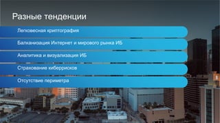 Разные тенденции
Легковесная криптография
Балканизация Интернет и мирового рынка ИБ
Аналитика и визуализация ИБ
Страхование киберрисков
Отсутствие периметра
 
