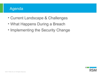 ©2017 RSM US LLP. All Rights Reserved.
Agenda
• Current Landscape & Challenges
• What Happens During a Breach
• Implementing the Security Change
 