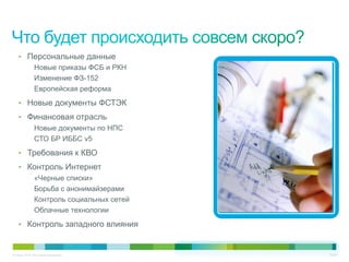 © Cisco, 2010. Все права защищены. 20/22
•  Персональные данные
Новые приказы ФСБ и РКН
Изменение ФЗ-152
Европейская реформа
•  Новые документы ФСТЭК
•  Финансовая отрасль
Новые документы по НПС
СТО БР ИББС v5
•  Требования к КВО
•  Контроль Интернет
«Черные списки»
Борьба с анонимайзерами
Контроль социальных сетей
Облачные технологии
•  Контроль западного влияния
 