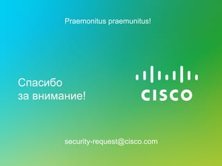 Спасибо
за внимание!
security-request@cisco.com
Praemonitus praemunitus!
 