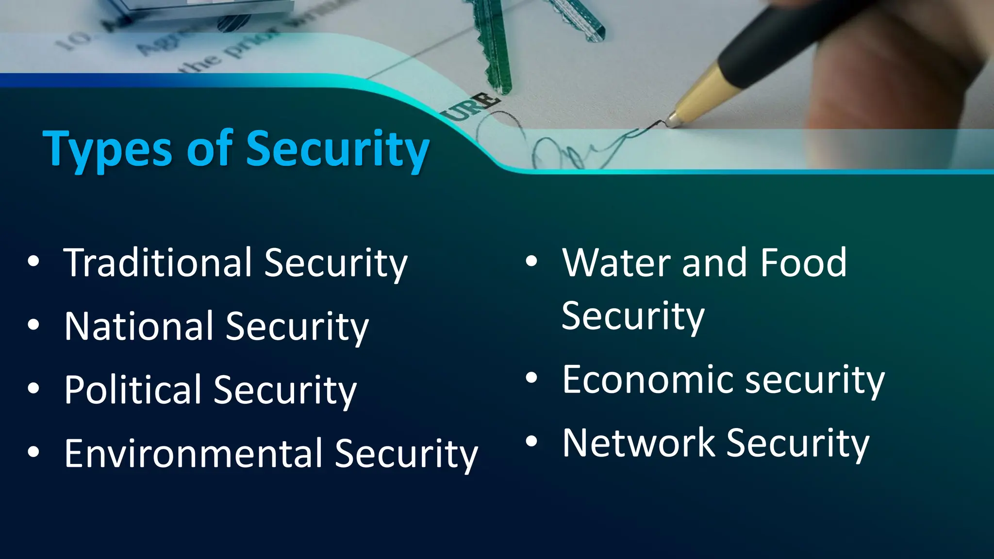 Types of Security
• Traditional Security
• National Security
• Political Security
• Environmental Security
• Water and Food
Security
• Economic security
• Network Security
 