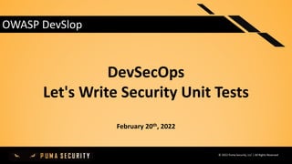 © 2020 Puma Security, LLC | All Rights Reserved
DevSecOps
Let's Write Security Unit Tests
February 20th, 2022
OWASP DevSlop
© 2022 Puma Security, LLC | All Rights Reserved
 