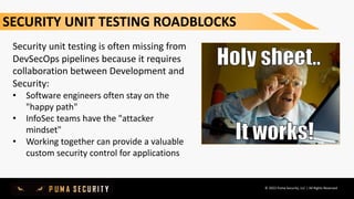 © 2020 Puma Security, LLC | All Rights Reserved
Security unit testing is often missing from
DevSecOps pipelines because it...