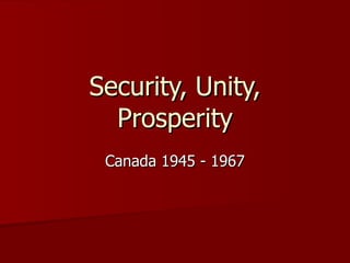Security, Unity, Prosperity Canada 1945 - 1967 