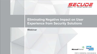 STRICTLY CONFIDENTIAL | © 2015 SECUDE AGSTRICTLY CONFIDENTIAL | © 2015 SECUDE AG
Eliminating Negative Impact on User
Experience from Security Solutions
Webinar
 