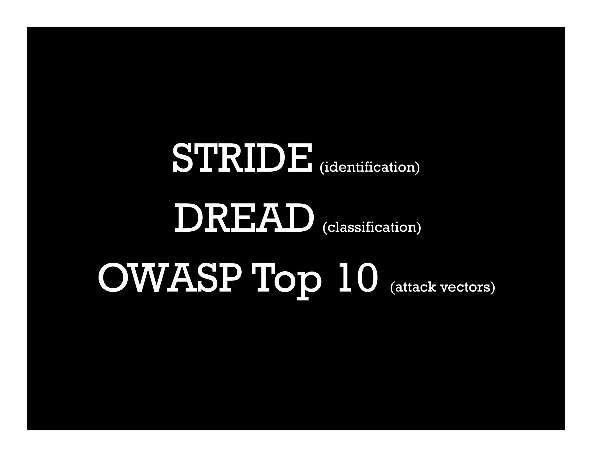 STRIDE(identification)
DREAD(classification)
OWASP Top 10 (attack vectors)
 