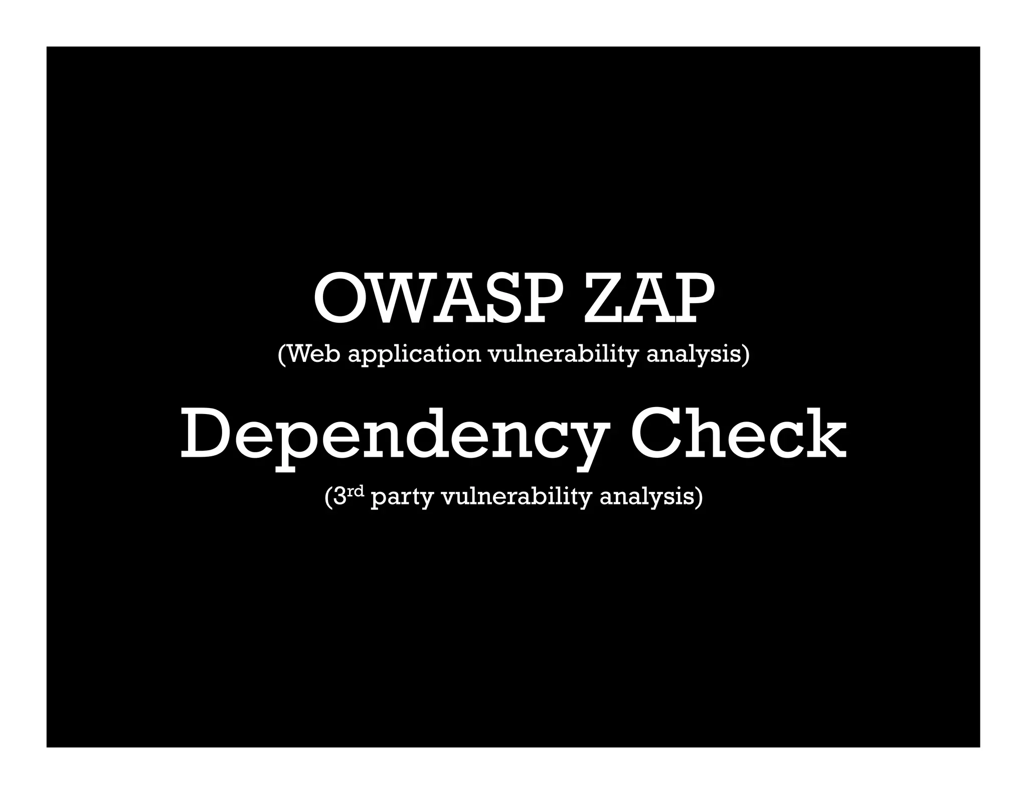 OWASP ZAP
(Web application vulnerability analysis)
Dependency Check
(3rd party vulnerability analysis)
 