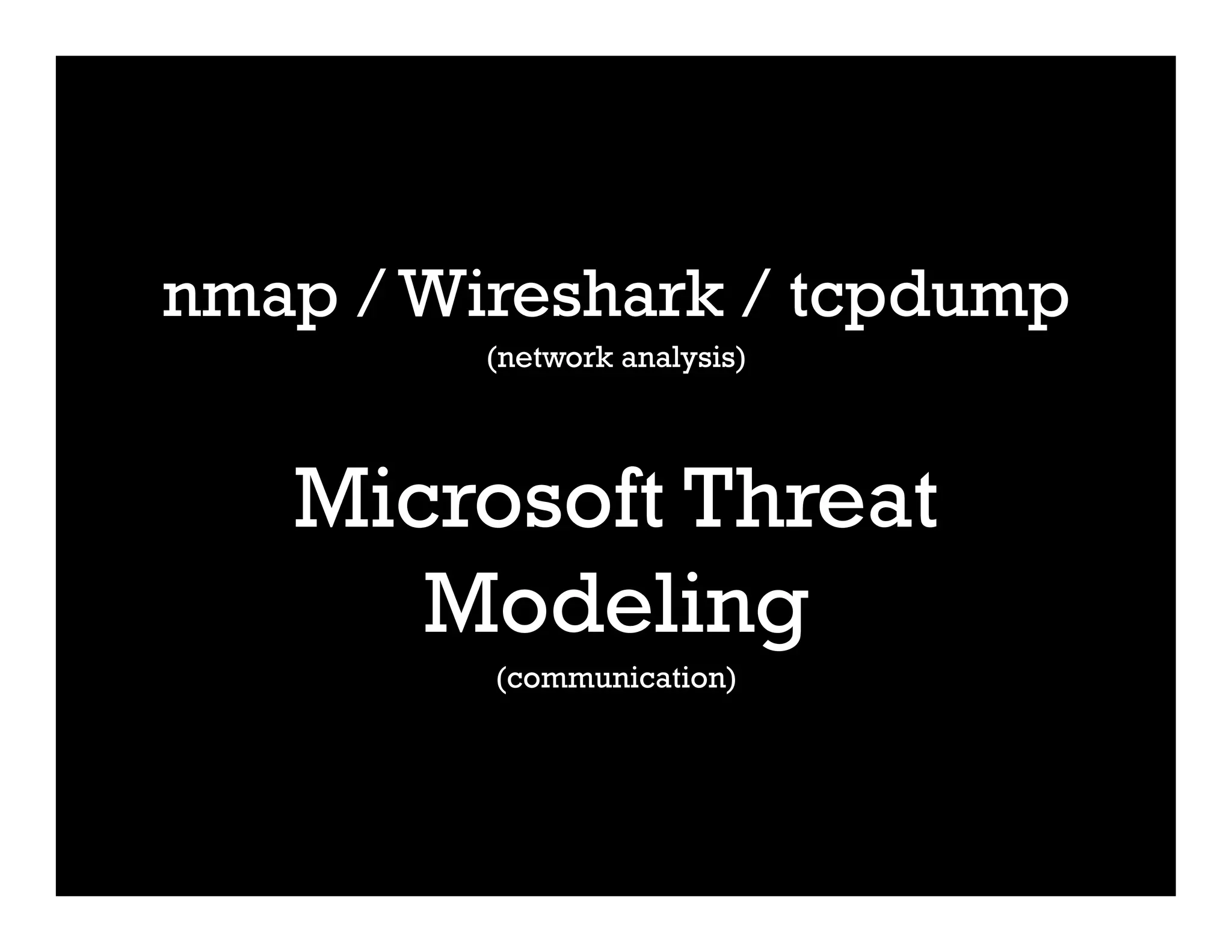 nmap / Wireshark / tcpdump
(network analysis)
Microsoft Threat
Modeling
(communication)
 